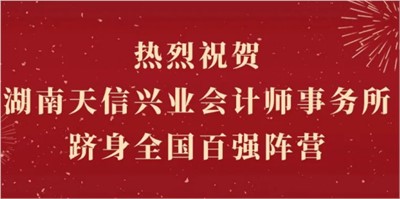 熱烈祝賀湖南天信興業(yè)會計師事務(wù)所躋身全國百強(qiáng)陣營！